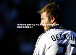 ebet易博体育官方网站-米兰旧梦重燃帕尼切利，白学堡寒冬紧闭转会之门