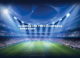 ebet易博体育官方网站-中国男足公布东亚杯集训名单，新老结合全力备战