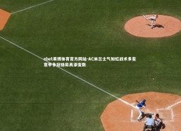 ebet易博体育官方网站-AC米兰士气如虹战术多变 意甲争冠格局再添变数