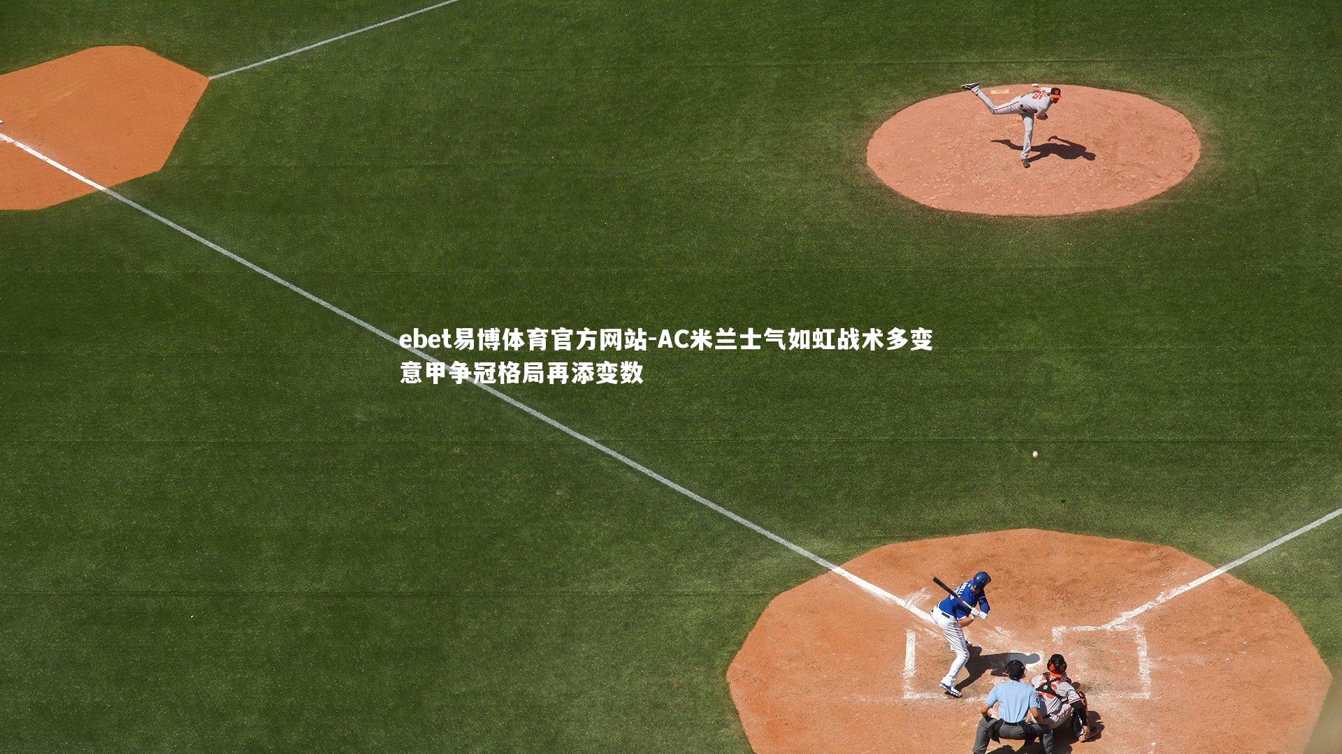 AC米兰士气如虹战术多变 意甲争冠格局再添变数