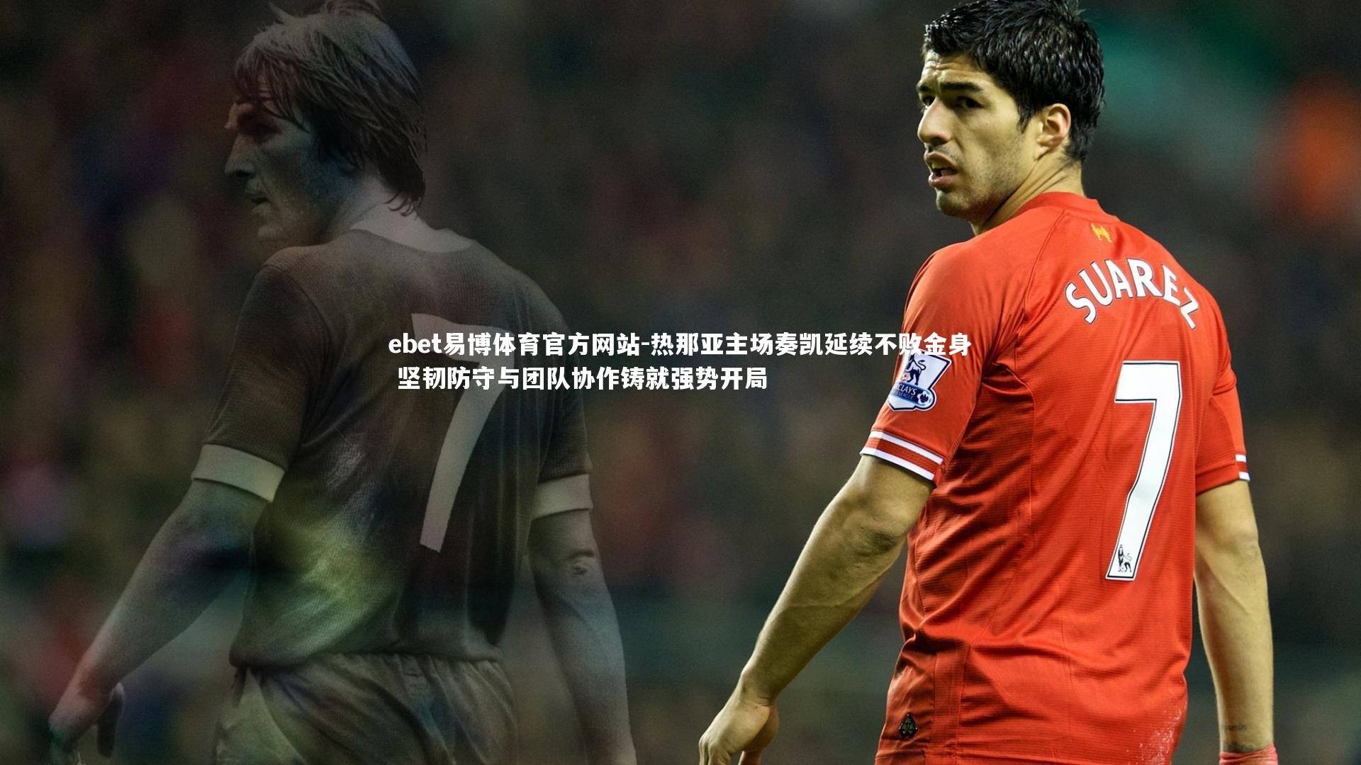 热那亚主场奏凯延续不败金身 坚韧防守与团队协作铸就强势开局