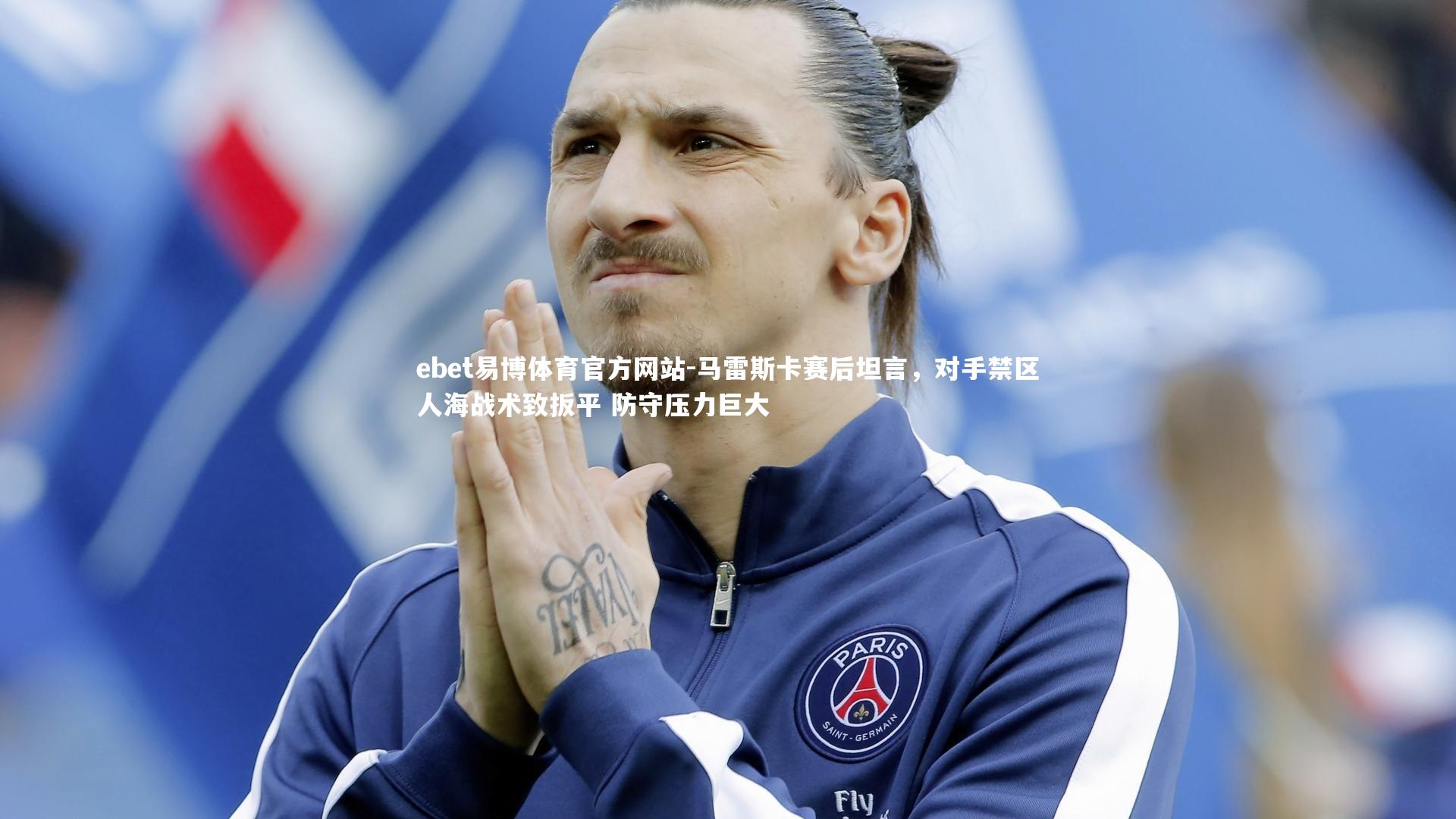 马雷斯卡赛后坦言，对手禁区人海战术致扳平 防守压力巨大