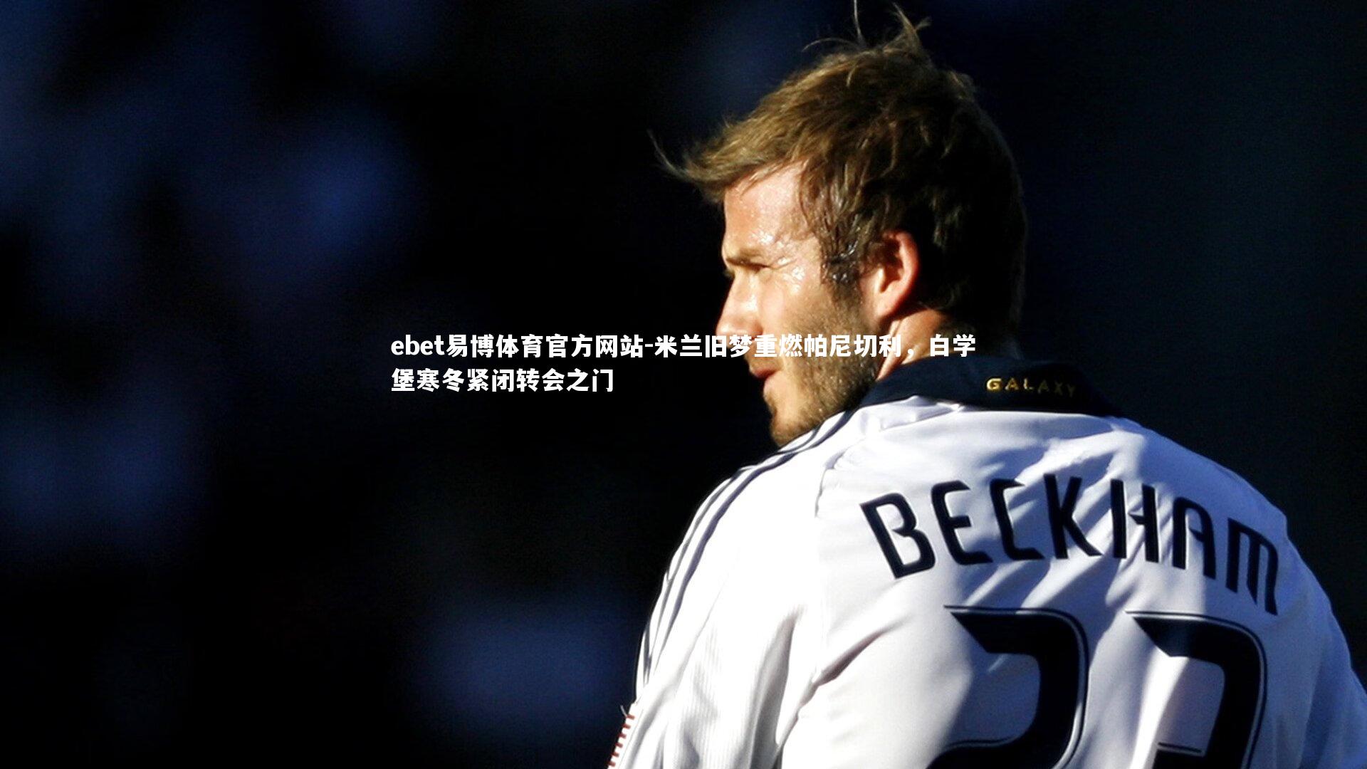 米兰旧梦重燃帕尼切利,白学堡寒冬紧闭转会之门